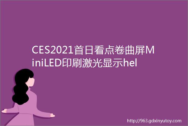 CES2021首日看点卷曲屏MiniLED印刷激光显示hellip