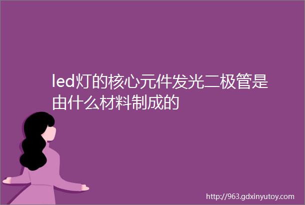 led灯的核心元件发光二极管是由什么材料制成的