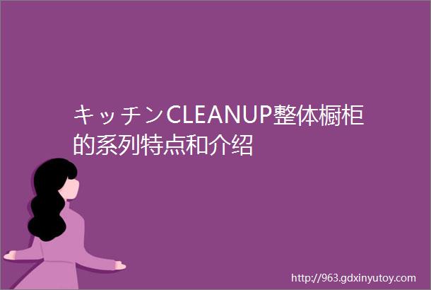 キッチンCLEANUP整体橱柜的系列特点和介绍