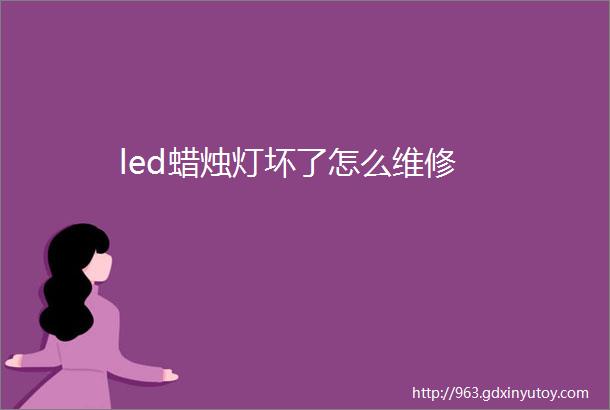 led蜡烛灯坏了怎么维修