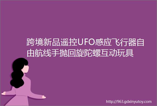 跨境新品遥控UFO感应飞行器自由航线手抛回旋陀螺互动玩具