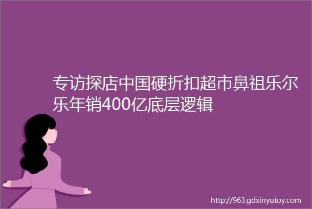 专访探店中国硬折扣超市鼻祖乐尔乐年销400亿底层逻辑