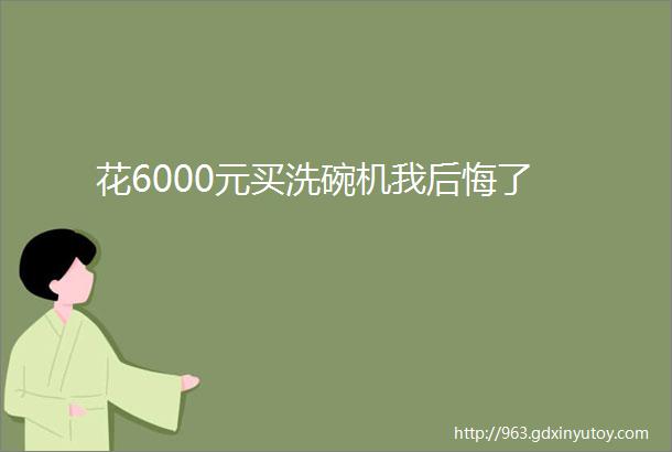 花6000元买洗碗机我后悔了