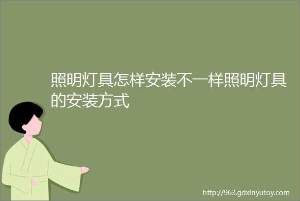 照明灯具怎样安装不一样照明灯具的安装方式