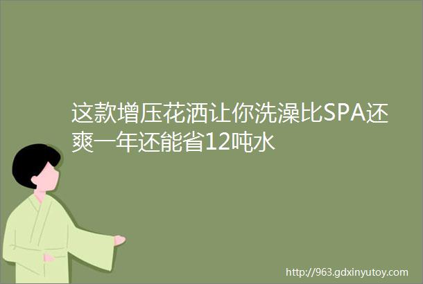 这款增压花洒让你洗澡比SPA还爽一年还能省12吨水