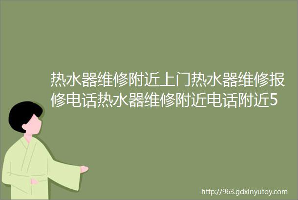 热水器维修附近上门热水器维修报修电话热水器维修附近电话附近500米