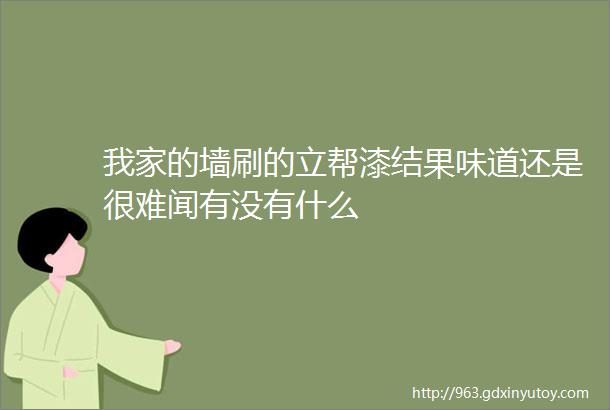 我家的墙刷的立帮漆结果味道还是很难闻有没有什么