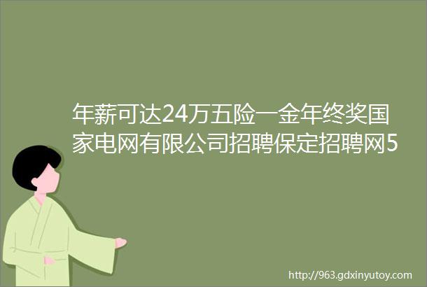 年薪可达24万五险一金年终奖国家电网有限公司招聘保定招聘网514招聘信息汇总1