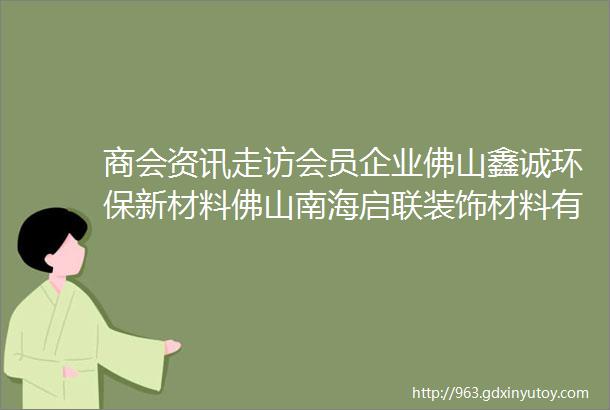 商会资讯走访会员企业佛山鑫诚环保新材料佛山南海启联装饰材料有限公司