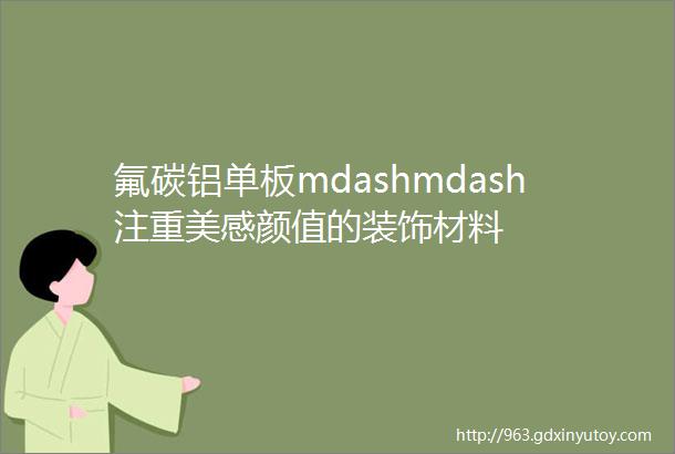 氟碳铝单板mdashmdash注重美感颜值的装饰材料