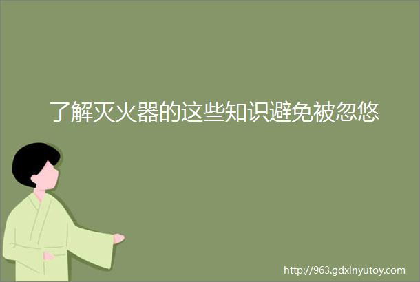 了解灭火器的这些知识避免被忽悠