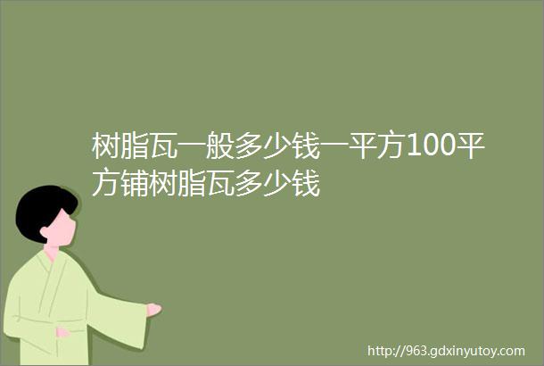 树脂瓦一般多少钱一平方100平方铺树脂瓦多少钱