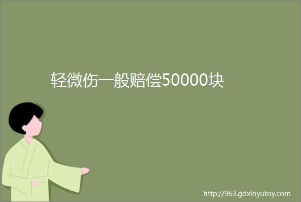 轻微伤一般赔偿50000块