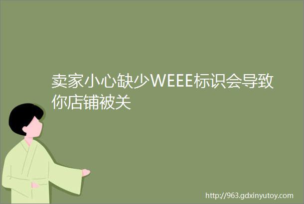 卖家小心缺少WEEE标识会导致你店铺被关