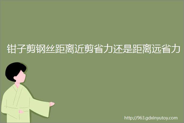 钳子剪钢丝距离近剪省力还是距离远省力