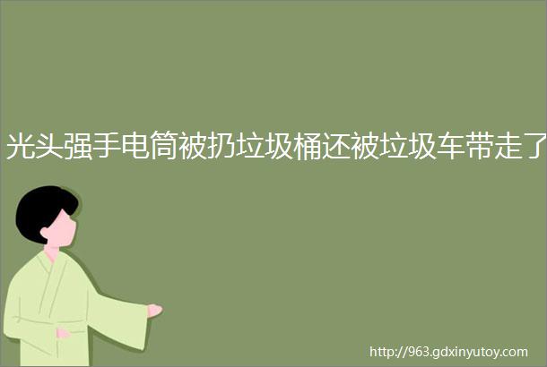 光头强手电筒被扔垃圾桶还被垃圾车带走了