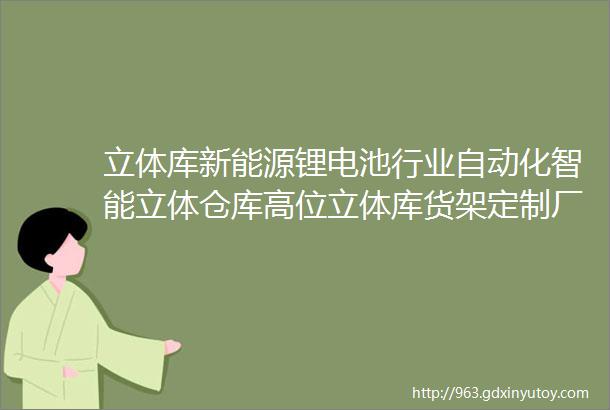 立体库新能源锂电池行业自动化智能立体仓库高位立体库货架定制厂家