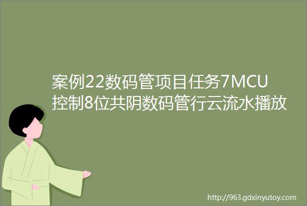 案例22数码管项目任务7MCU控制8位共阴数码管行云流水播放生日