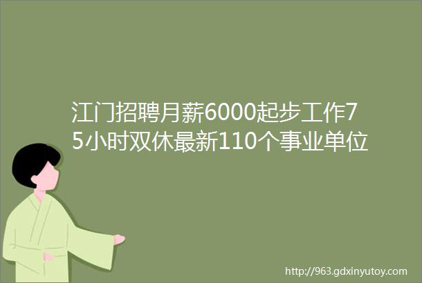 江门招聘月薪6000起步工作75小时双休最新110个事业单位学校企业招人