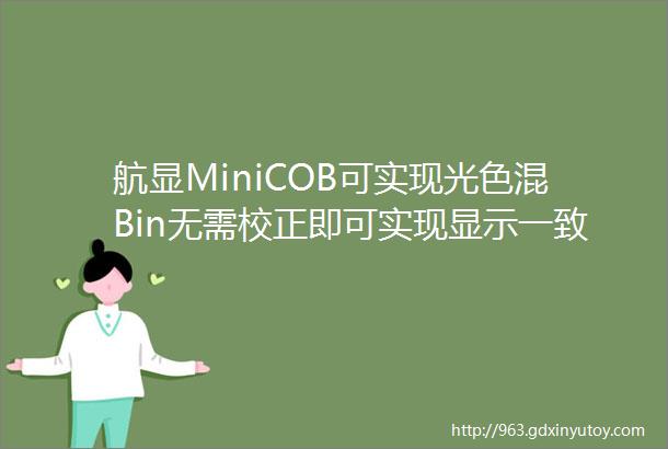 航显MiniCOB可实现光色混Bin无需校正即可实现显示一致性