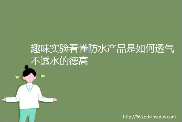 趣味实验看懂防水产品是如何透气不透水的德高