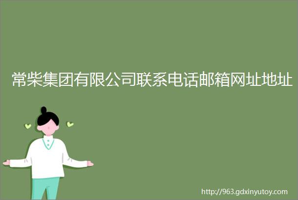 常柴集团有限公司联系电话邮箱网址地址