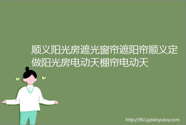 顺义阳光房遮光窗帘遮阳帘顺义定做阳光房电动天棚帘电动天