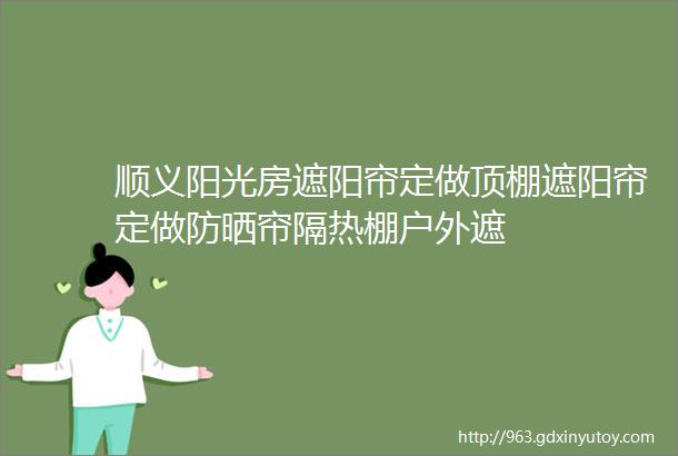 顺义阳光房遮阳帘定做顶棚遮阳帘定做防晒帘隔热棚户外遮