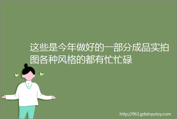 这些是今年做好的一部分成品实拍图各种风格的都有忙忙碌