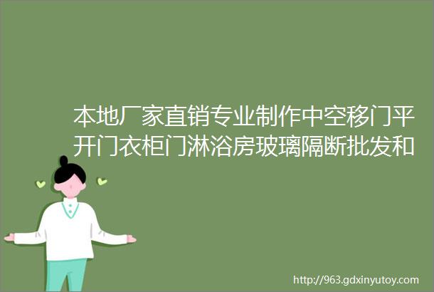 本地厂家直销专业制作中空移门平开门衣柜门淋浴房玻璃隔断批发和零售价格优越质量佳服务好