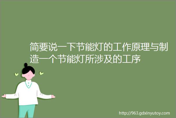 简要说一下节能灯的工作原理与制造一个节能灯所涉及的工序