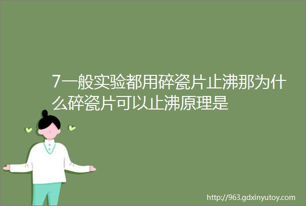 7一般实验都用碎瓷片止沸那为什么碎瓷片可以止沸原理是