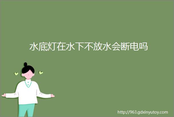 水底灯在水下不放水会断电吗