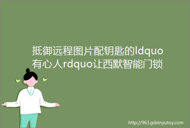 抵御远程图片配钥匙的ldquo有心人rdquo让西默智能门锁为您代劳