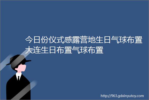 今日份仪式感露营地生日气球布置大连生日布置气球布置