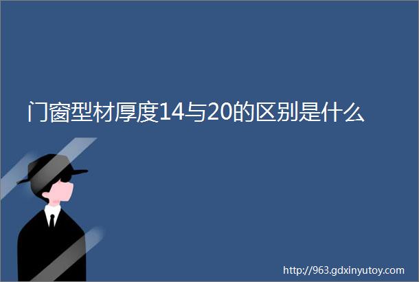 门窗型材厚度14与20的区别是什么