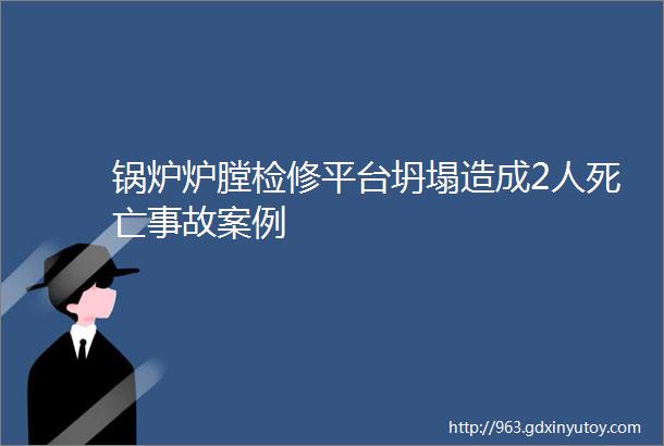 锅炉炉膛检修平台坍塌造成2人死亡事故案例