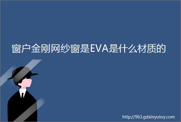 窗户金刚网纱窗是EVA是什么材质的