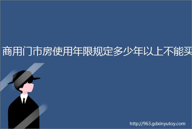 商用门市房使用年限规定多少年以上不能买