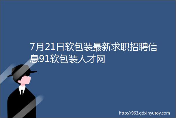 7月21日软包装最新求职招聘信息91软包装人才网