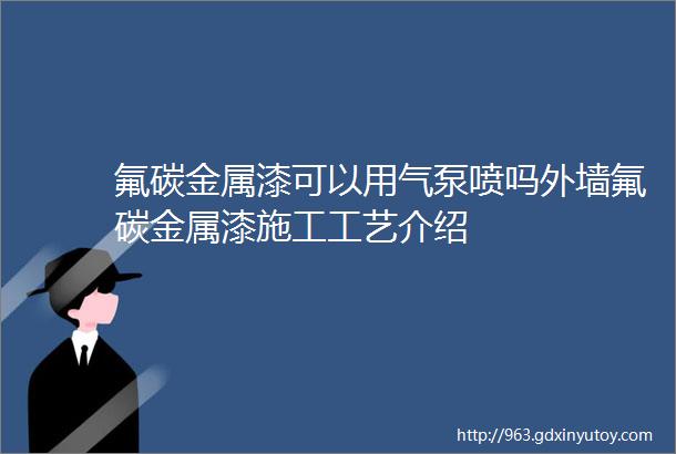 氟碳金属漆可以用气泵喷吗外墙氟碳金属漆施工工艺介绍