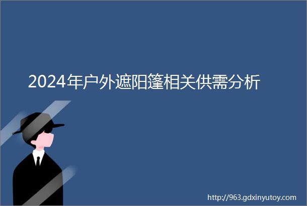 2024年户外遮阳篷相关供需分析