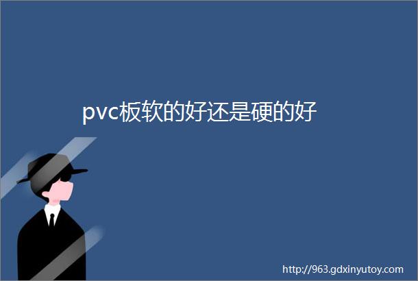 pvc板软的好还是硬的好