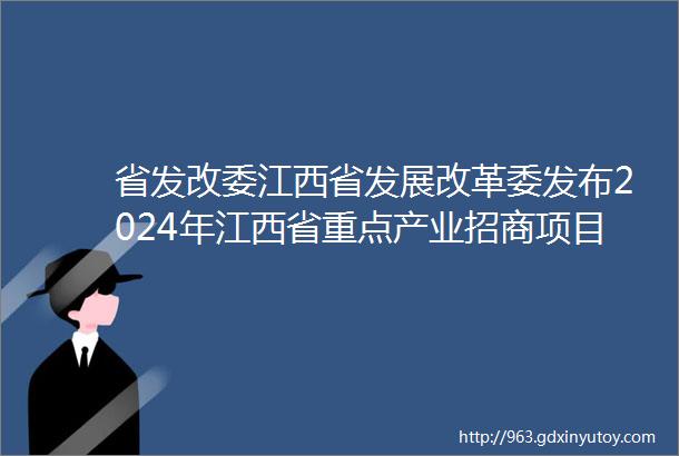 省发改委江西省发展改革委发布2024年江西省重点产业招商项目