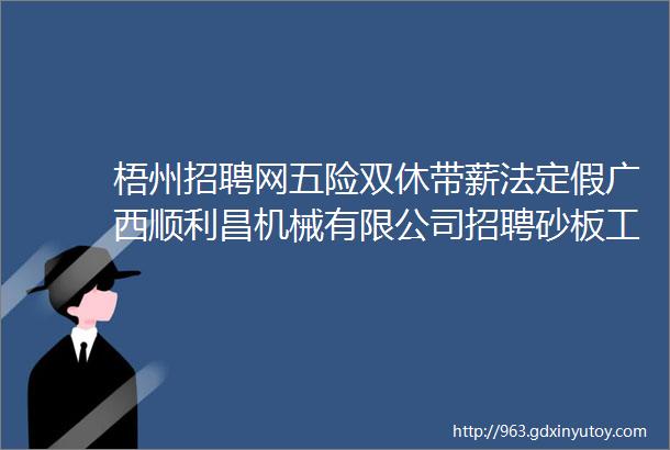 梧州招聘网五险双休带薪法定假广西顺利昌机械有限公司招聘砂板工喷漆工