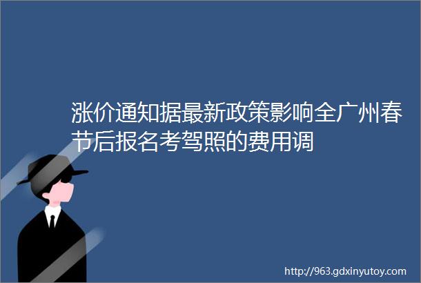 涨价通知据最新政策影响全广州春节后报名考驾照的费用调