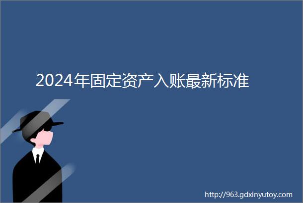 2024年固定资产入账最新标准