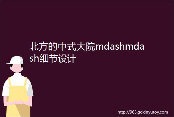 北方的中式大院mdashmdash细节设计