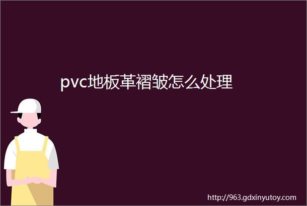 pvc地板革褶皱怎么处理