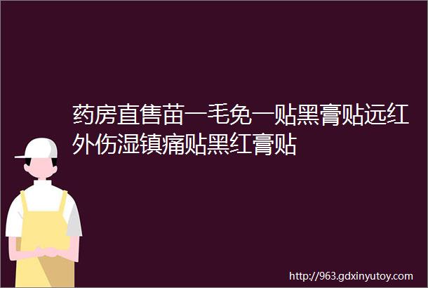 药房直售苗一毛免一贴黑膏贴远红外伤湿镇痛贴黑红膏贴